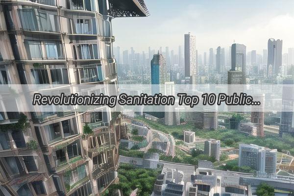 Revolutionizing Sanitation Top 10 Public Bathrooms in Guangzhou Ranked for Comfort and Cleanliness